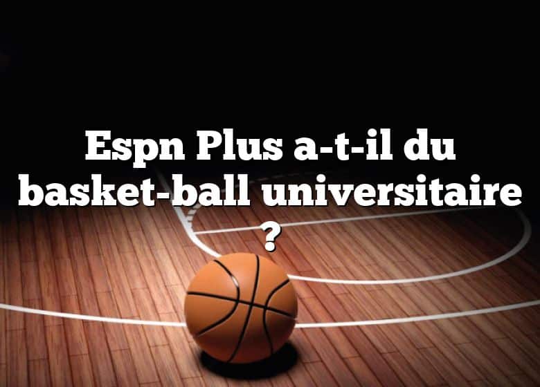 Espn Plus a-t-il du basket-ball universitaire ?